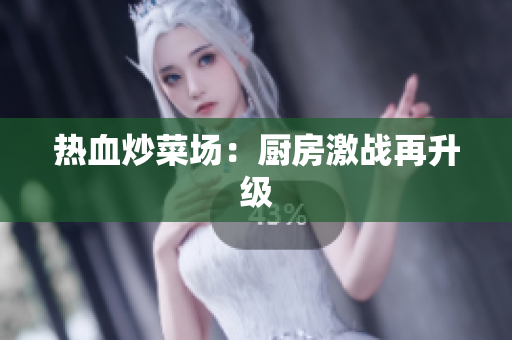 热血炒菜场：厨房激战再升级