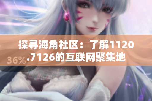 探寻海角社区：了解1120.7126的互联网聚集地