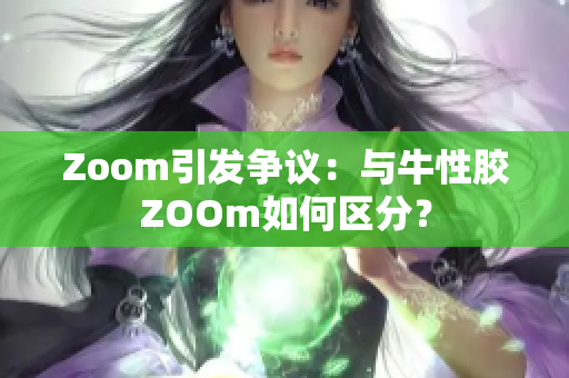 Zoom引发争议：与牛性胶ZOOm如何区分？