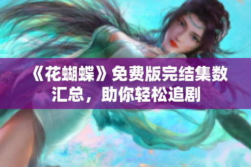 《花蝴蝶》免费版完结集数汇总，助你轻松追剧