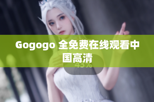 Gogogo 全免费在线观看中国高清