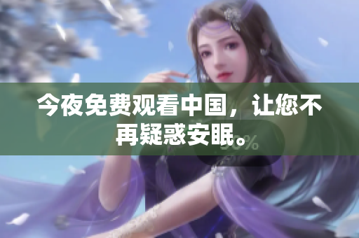今夜免费观看中国，让您不再疑惑安眠。
