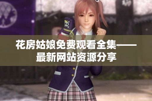 花房姑娘免费观看全集——最新网站资源分享