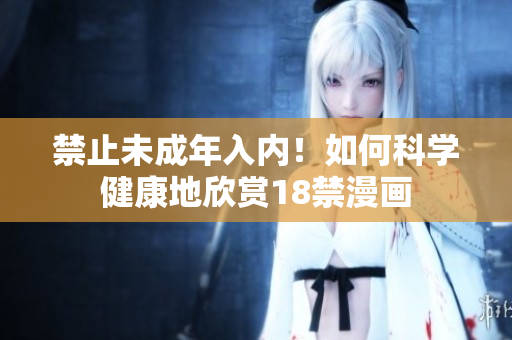 禁止未成年入内！如何科学健康地欣赏18禁漫画