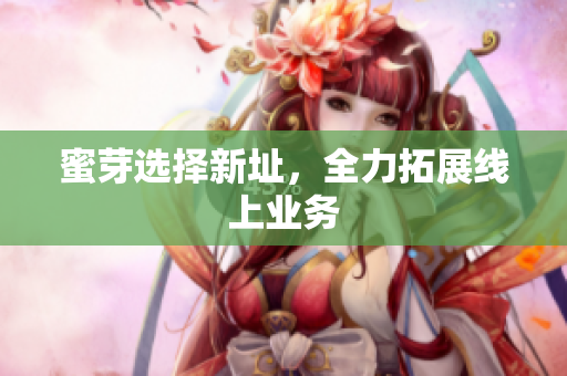 蜜芽选择新址，全力拓展线上业务