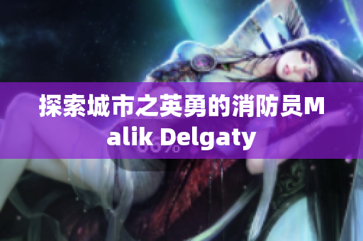 探索城市之英勇的消防员Malik Delgaty