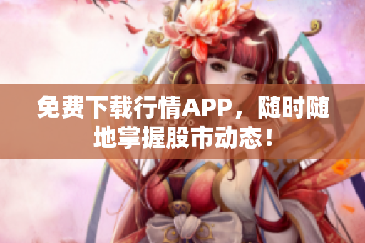 免费下载行情APP，随时随地掌握股市动态！