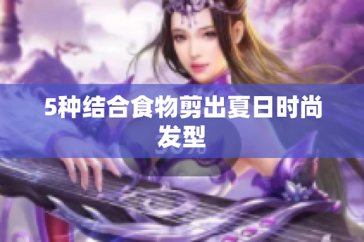 5种结合食物剪出夏日时尚发型