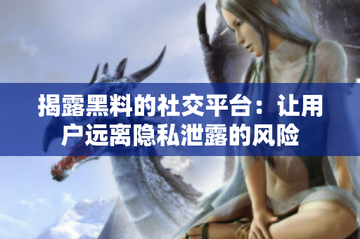 揭露黑料的社交平台：让用户远离隐私泄露的风险