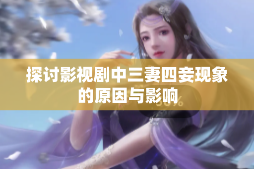 探讨影视剧中三妻四妾现象的原因与影响