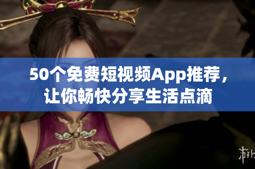50个免费短视频App推荐，让你畅快分享生活点滴