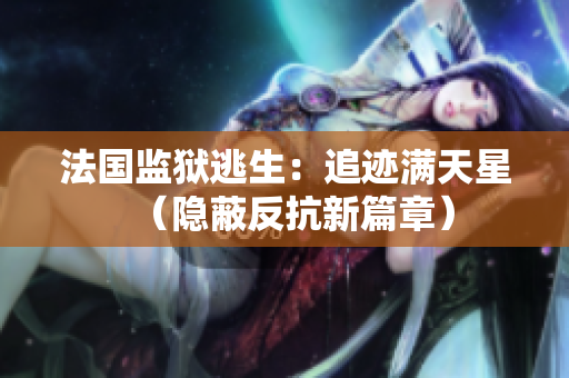 法国监狱逃生：追迹满天星（隐蔽反抗新篇章）