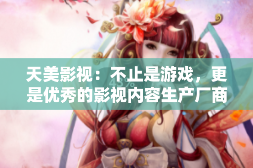 天美影视：不止是游戏，更是优秀的影视内容生产厂商