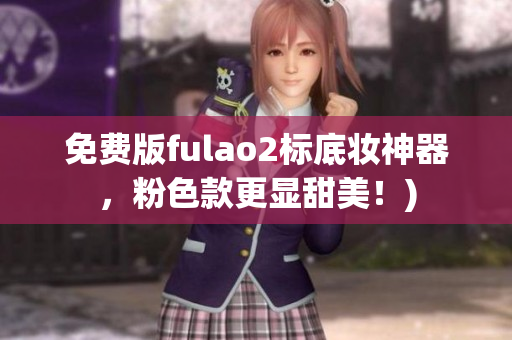 免费版fulao2标底妆神器，粉色款更显甜美！)