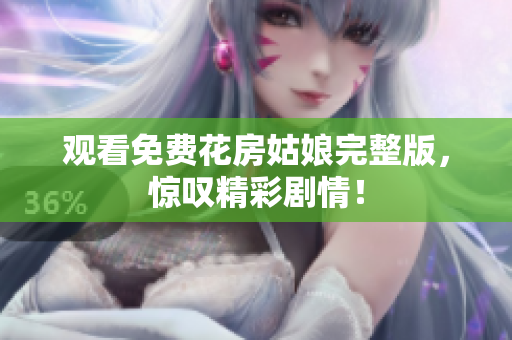 观看免费花房姑娘完整版，惊叹精彩剧情！
