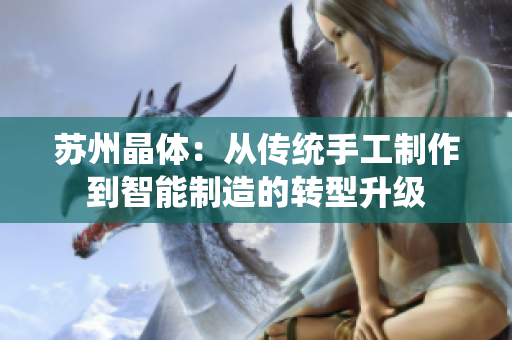 苏州晶体：从传统手工制作到智能制造的转型升级