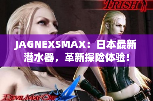 JAGNEXSMAX：日本最新潜水器，革新探险体验！