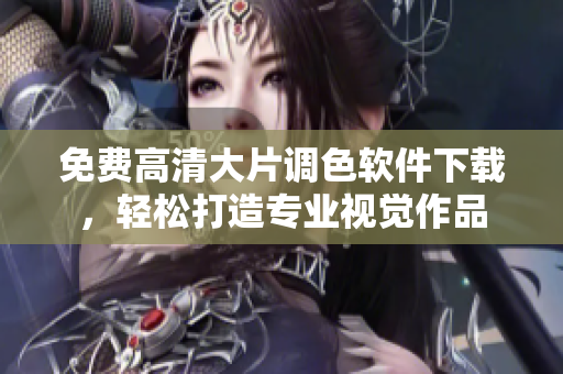 免费高清大片调色软件下载，轻松打造专业视觉作品