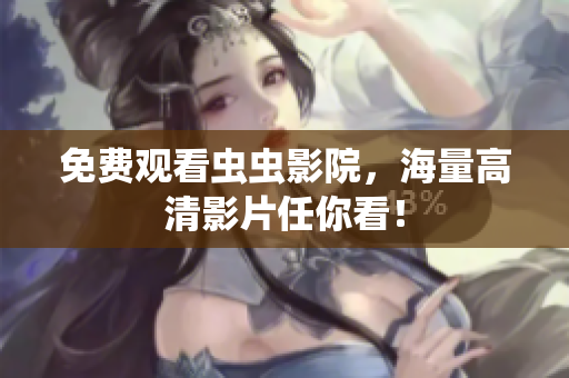 免费观看虫虫影院，海量高清影片任你看！
