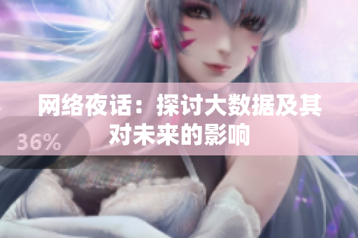 网络夜话：探讨大数据及其对未来的影响