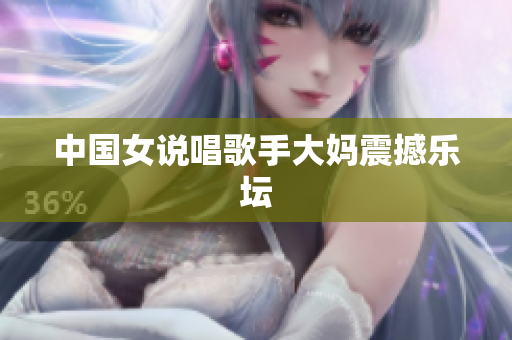 中国女说唱歌手大妈震撼乐坛