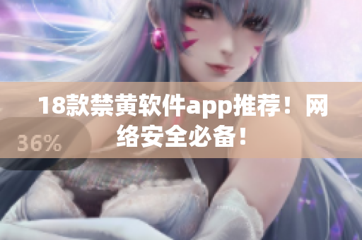 18款禁黄软件app推荐！网络安全必备！