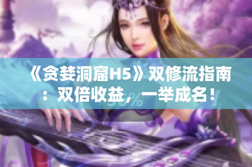 《贪婪洞窟H5》双修流指南：双倍收益，一举成名！