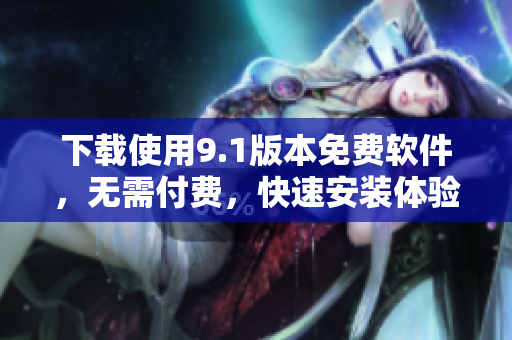 下载使用9.1版本免费软件，无需付费，快速安装体验