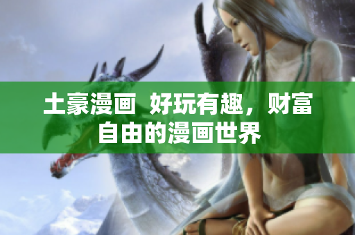 土豪漫画  好玩有趣，财富自由的漫画世界