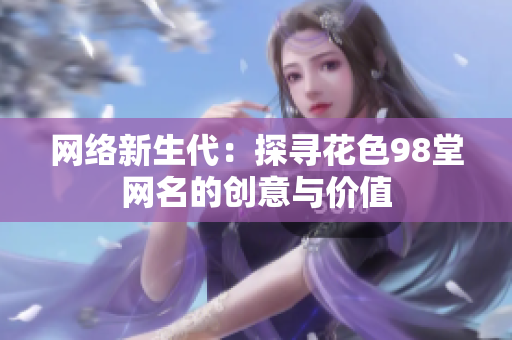 网络新生代：探寻花色98堂网名的创意与价值