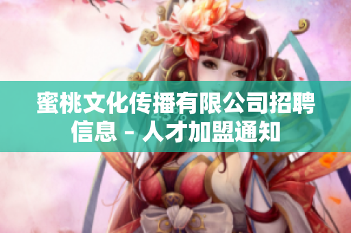 蜜桃文化传播有限公司招聘信息 – 人才加盟通知