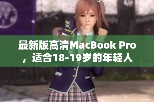 最新版高清MacBook Pro，适合18-19岁的年轻人