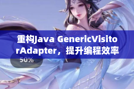 重构Java GenericVisitorAdapter，提升编程效率
