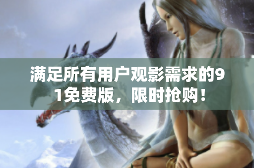 满足所有用户观影需求的9 1免费版，限时抢购！