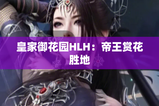 皇家御花园HLH：帝王赏花胜地