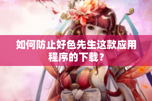 如何防止好色先生这款应用程序的下载？