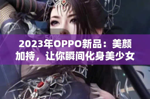 2023年OPPO新品：美颜加持，让你瞬间化身美少女！