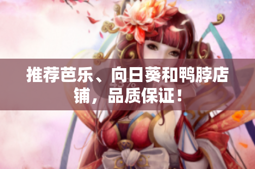 推荐芭乐、向日葵和鸭脖店铺，品质保证！