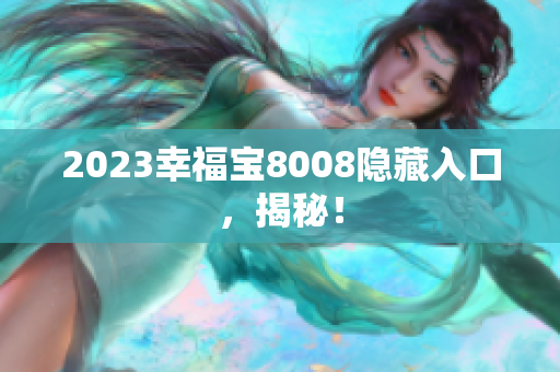 2023幸福宝8008隐藏入口，揭秘！