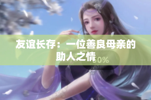友谊长存：一位善良母亲的助人之情