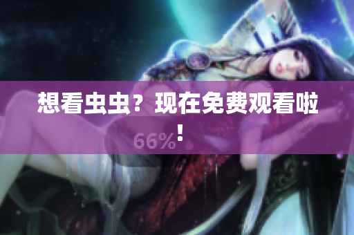 想看虫虫？现在免费观看啦！