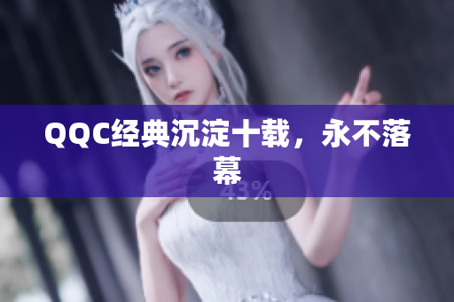 QQC经典沉淀十载，永不落幕