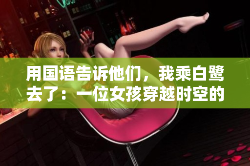 用国语告诉他们，我乘白鹭去了：一位女孩穿越时空的浪漫之旅