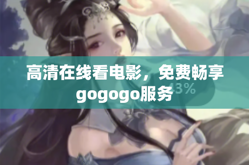 高清在线看电影，免费畅享gogogo服务