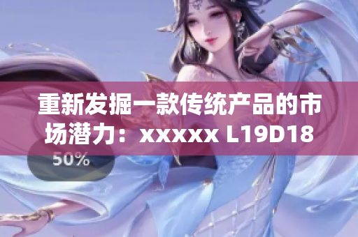 重新发掘一款传统产品的市场潜力：xxxxx L19D18。