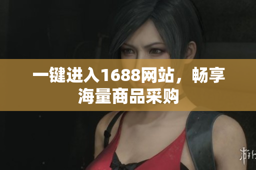 一键进入1688网站，畅享海量商品采购