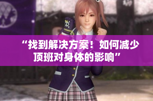 “找到解决方案！如何减少顶班对身体的影响”