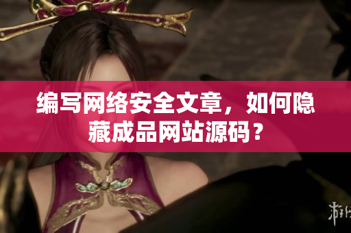编写网络安全文章，如何隐藏成品网站源码？