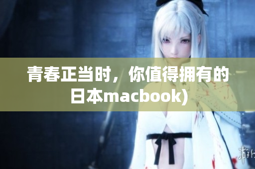 青春正当时，你值得拥有的日本macbook)