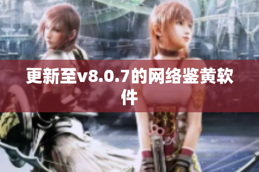 更新至v8.0.7的网络鉴黄软件
